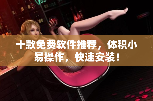十款免費軟件推薦，體積小易操作，快速安裝！