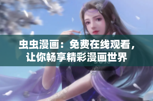 蟲蟲漫畫：免費(fèi)在線觀看，讓你暢享精彩漫畫世界