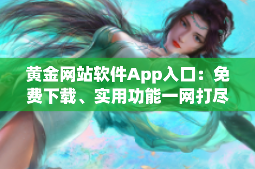 黃金網(wǎng)站軟件App入口：免費(fèi)下載、實用功能一網(wǎng)打盡