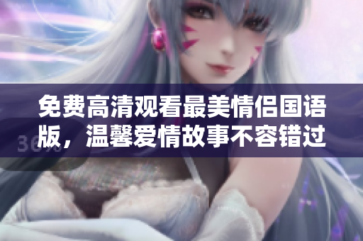 免費高清觀看最美情侶國語版，溫馨愛情故事不容錯過！