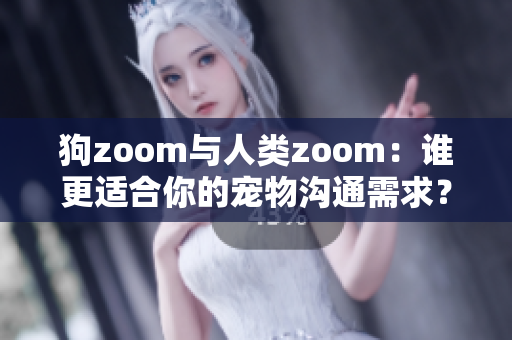狗zoom與人類zoom：誰更適合你的寵物溝通需求？