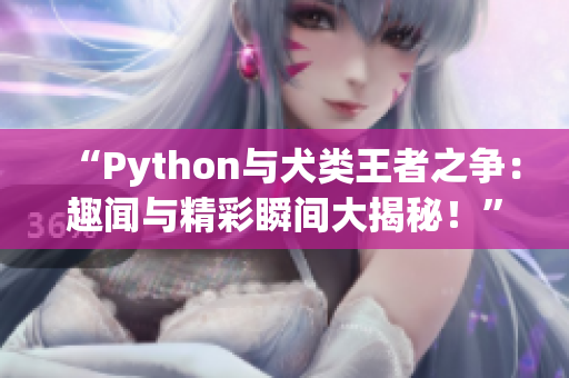 “Python與犬類王者之爭(zhēng)：趣聞與精彩瞬間大揭秘！”