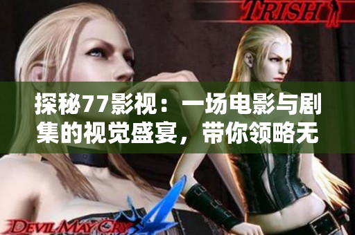 探秘77影視：一場電影與劇集的視覺盛宴，帶你領略無限精彩！