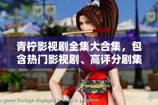 青檸影視劇全集大合集，包含熱門(mén)影視劇、高評(píng)分劇集及最新上映劇目