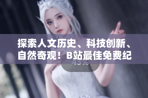 探索人文歷史、科技創(chuàng)新、自然奇觀!B站最佳免費(fèi)紀(jì)錄片推薦 探索人文歷史、科技創(chuàng)新、自然奇觀!B站最佳免費(fèi)紀(jì)錄片推薦