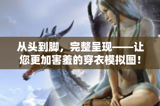 從頭到腳，完整呈現(xiàn)——讓您更加害羞的穿衣模擬圖！