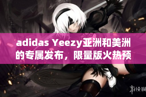 adidas Yeezy亞洲和美洲的專屬發(fā)布，限量版火熱預售