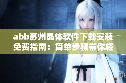 abb蘇州晶體軟件下載安裝免費指南：簡單步驟帶你輕松使用