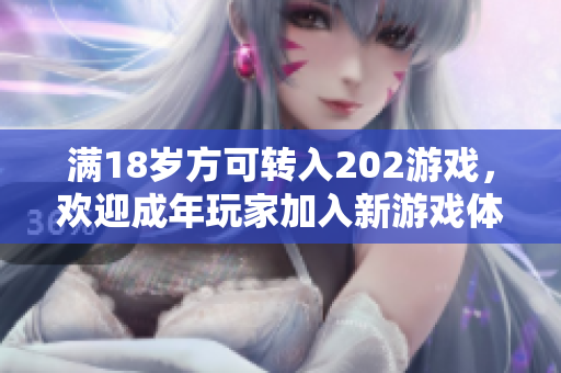 滿18歲方可轉入202游戲，歡迎成年玩家加入新游戲體驗