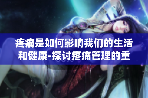 疼痛是如何影響我們的生活和健康-探討疼痛管理的重要性(1)