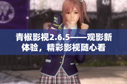 青椒影視2.6.5——觀影新體驗(yàn)，精彩影視隨心看