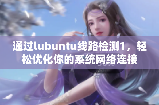 通過(guò)lubuntu線路檢測(cè)1，輕松優(yōu)化你的系統(tǒng)網(wǎng)絡(luò)連接