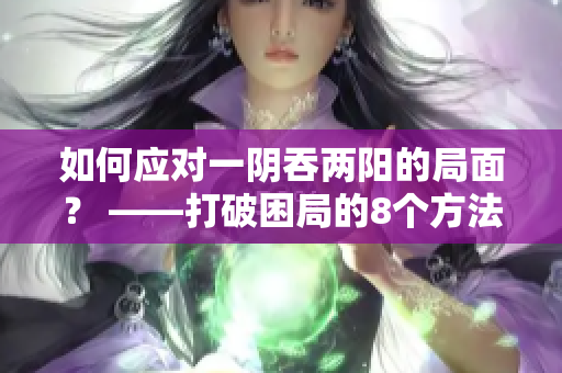 如何應(yīng)對(duì)一陰吞兩陽的局面？ ——打破困局的8個(gè)方法