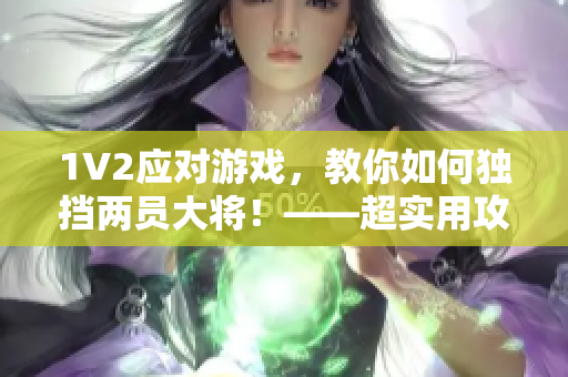 1V2應(yīng)對游戲，教你如何獨(dú)擋兩員大將！——超實(shí)用攻略分享