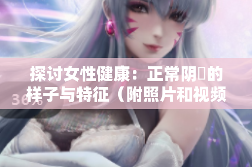 探討女性健康：正常陰脣的樣子與特征（附照片和視頻）