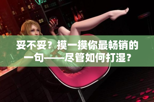 妥不妥？摸一摸你最暢銷的一句——盡管如何打濕？