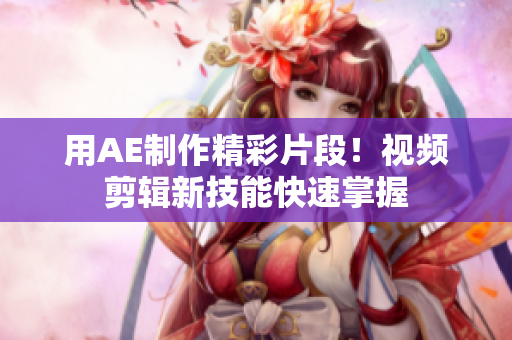 用AE制作精彩片段！視頻剪輯新技能快速掌握