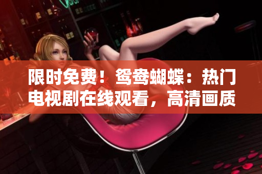 限時(shí)免費(fèi)！鴛鴦蝴蝶：熱門電視劇在線觀看，高清畫質(zhì)、精彩劇情！