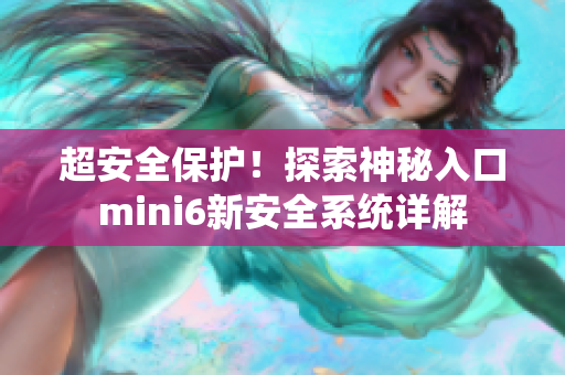 超安全保護(hù)！探索神秘入口mini6新安全系統(tǒng)詳解