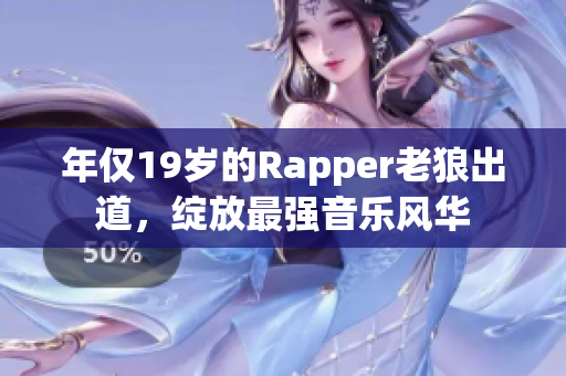 年僅19歲的Rapper老狼出道，綻放最強音樂風華