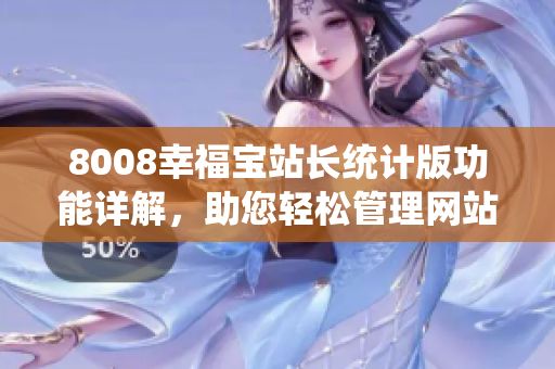 8008幸福寶站長統(tǒng)計版功能詳解，助您輕松管理網(wǎng)站