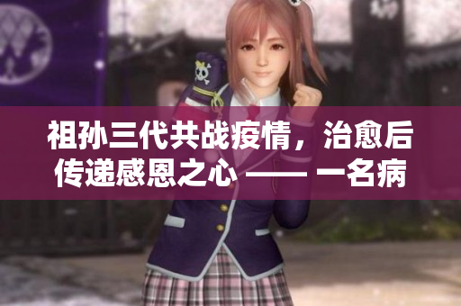 祖孫三代共戰(zhàn)疫情，治愈后傳遞感恩之心 —— 一名病患家族的感人故事