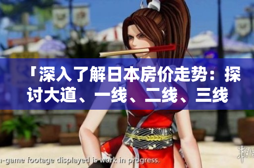「深入了解日本房?jī)r(jià)走勢(shì)：探討大道、一線、二線、三線市場(chǎng)的不同」