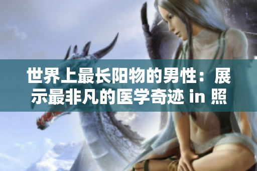 世界上最長(zhǎng)陽(yáng)物的男性：展示最非凡的醫(yī)學(xué)奇跡 in 照片