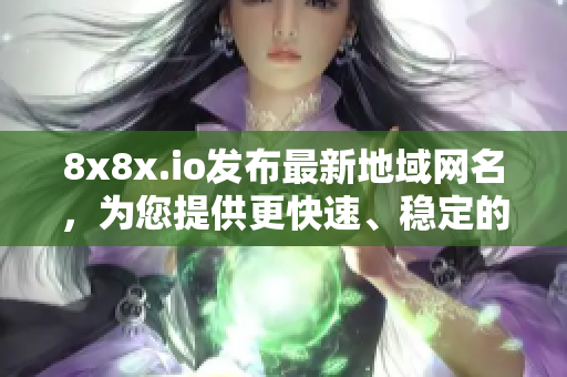 8x8x.io發(fā)布最新地域網(wǎng)名，為您提供更快速、穩(wěn)定的網(wǎng)絡(luò)服務(wù)