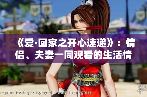 《愛·回家之開心速遞》：情侶、夫妻一同觀看的生活情感劇