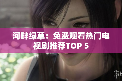 河畔綠草：免費觀看熱門電視劇推薦TOP 5