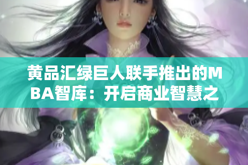 黃品匯綠巨人聯(lián)手推出的MBA智庫(kù)：開(kāi)啟商業(yè)智慧之旅
