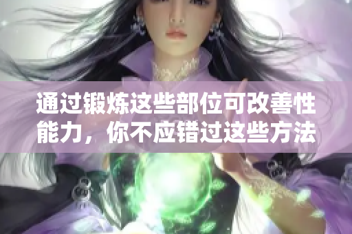 通過鍛煉這些部位可改善性能力，你不應(yīng)錯(cuò)過這些方法