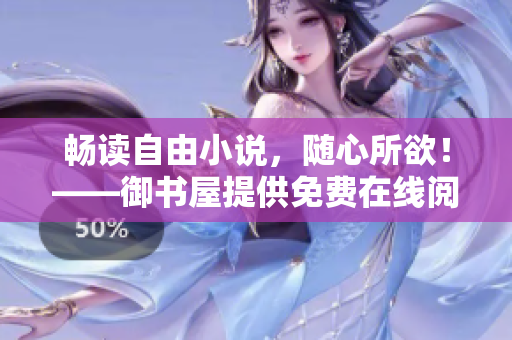 暢讀自由小說，隨心所欲！——御書屋提供免費在線閱讀