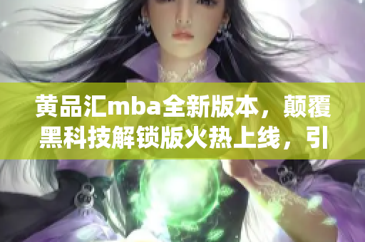黃品匯mba全新版本，顛覆黑科技解鎖版火熱上線，引領(lǐng)潮流風(fēng)向標(biāo)(1)