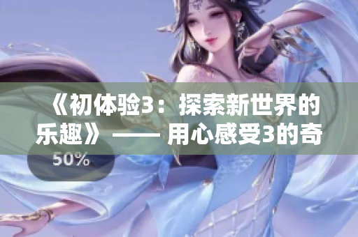 《初體驗3：探索新世界的樂趣》 —— 用心感受3的奇妙之旅