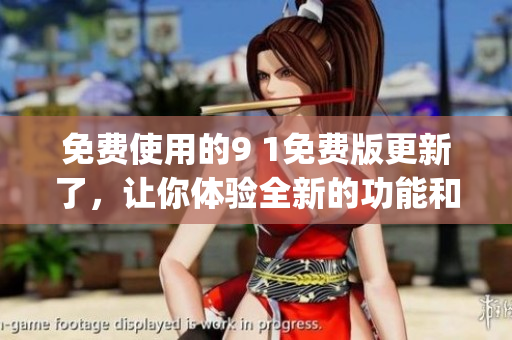 免費使用的9 1免費版更新了，讓你體驗全新的功能和服務(1)