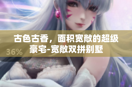 古色古香，面積寬敞的超級豪宅-寬敞雙拼別墅