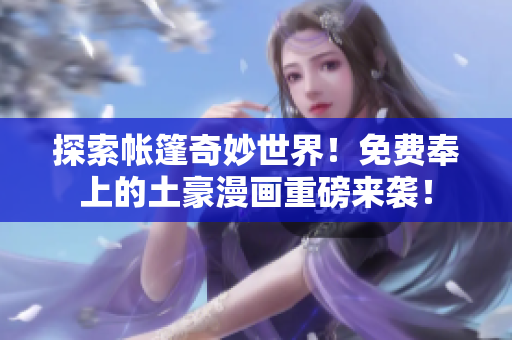 探索帳篷奇妙世界！免費(fèi)奉上的土豪漫畫重磅來襲！