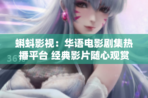 蝌蚪影視：華語(yǔ)電影劇集熱播平臺(tái) 經(jīng)典影片隨心觀賞