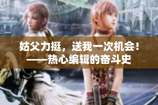 姑父力挺，送我一次機(jī)會(huì)！——熱心編輯的奮斗史