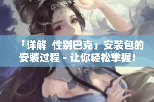「詳解  性別巴克」安裝包的安裝過程 - 讓你輕松掌握！