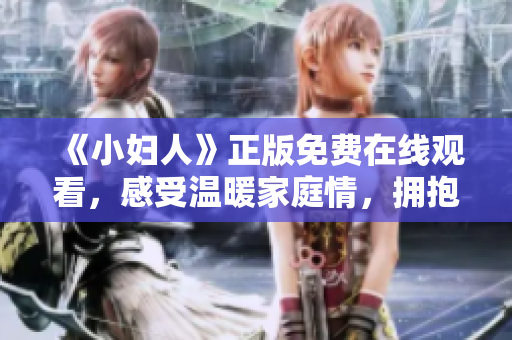 《小婦人》正版免費(fèi)在線觀看，感受溫暖家庭情，擁抱理想人生