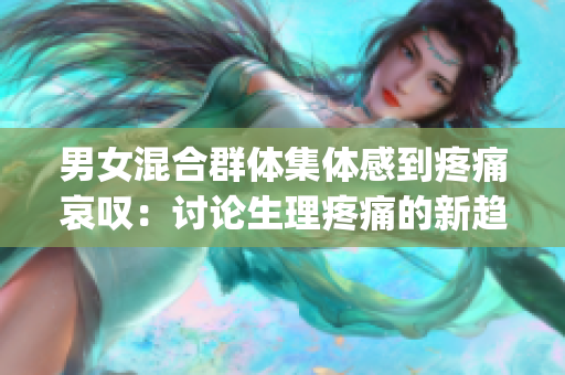男女混合群體集體感到疼痛哀嘆：討論生理疼痛的新趨勢(shì)(1)