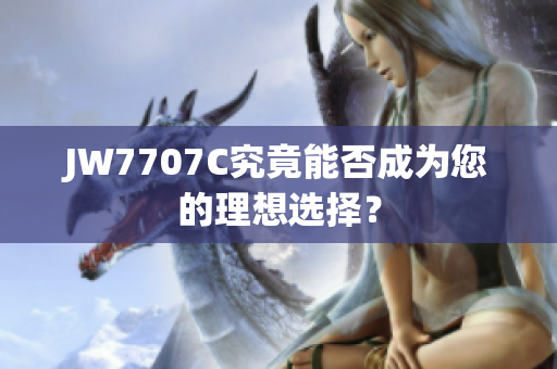JW7707C究竟能否成為您的理想選擇？
