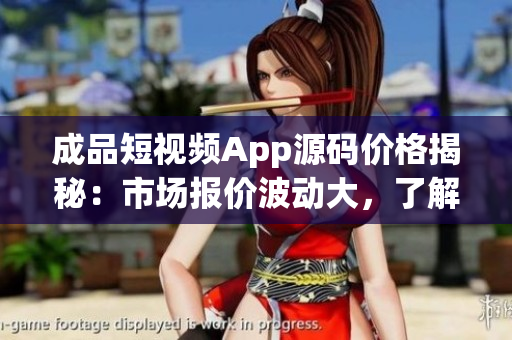 成品短視頻App源碼價(jià)格揭秘：市場(chǎng)報(bào)價(jià)波動(dòng)大，了解最新行情！(1)