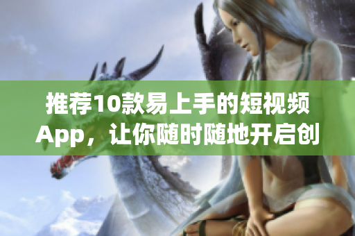 推薦10款易上手的短視頻App，讓你隨時(shí)隨地開(kāi)啟創(chuàng)作之旅