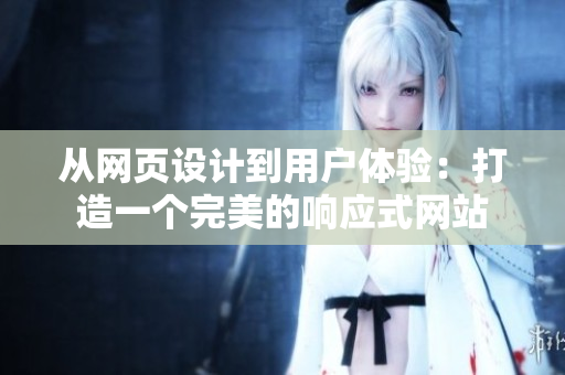 從網(wǎng)頁設(shè)計到用戶體驗：打造一個完美的響應(yīng)式網(wǎng)站