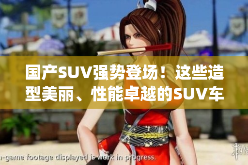 國產SUV強勢登場！這些造型美麗、性能卓越的SUV車型等你來pick！