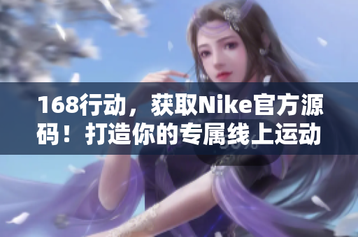 168行動，獲取Nike官方源碼！打造你的專屬線上運動風(fēng)尚